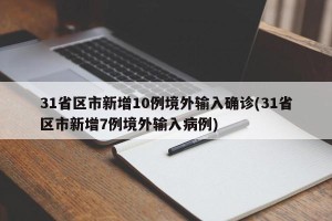 31省区市新增10例境外输入确诊(31省区市新增7例境外输入病例)