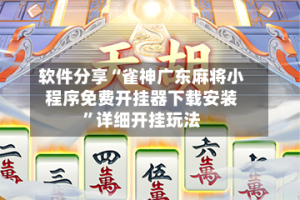 软件分享“雀神广东麻将小程序免费开挂器下载安装”详细开挂玩法