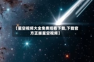 【星空视频大全免费观看下载,下载官方正版星空视频】