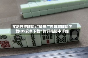 实测开挂辅助:“雀神广东麻将辅助下载IOS安卓下载”附开挂脚本详细