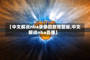 【中文解说nba录像回放完整版,中文解说nba直播】