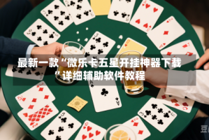 最新一款“微乐卡五星开挂神器下载”详细辅助软件教程
