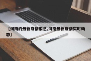 【河南的最新疫情消息,河南最新疫情实时动态】