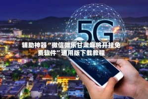 辅助神器“微信微乐甘肃麻将开挂免费软件”通用版下载教程