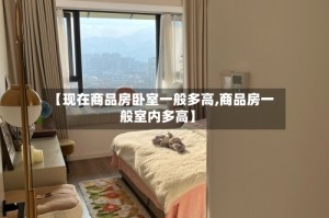 【现在商品房卧室一般多高,商品房一般室内多高】