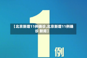 【北京新增11例确诊,北京新增11例确诊 新闻】