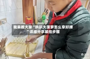 我来教大家“拱趴大菠萝怎么拿好牌”详细分享装挂步骤