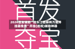 2026首发辅助“微乐江西麻将万能开挂器免费”开挂(透视)辅助神器