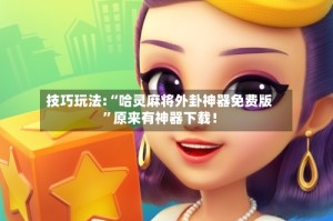 技巧玩法:“哈灵麻将外卦神器免费版”原来有神器下载！