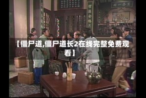 【僵尸道,僵尸道长2在线完整免费观看】