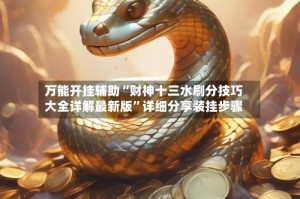 万能开挂辅助“财神十三水刷分技巧大全详解最新版”详细分享装挂步骤