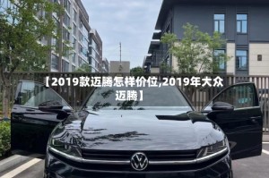 【2019款迈腾怎样价位,2019年大众迈腾】