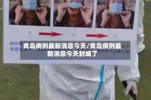 青岛病例最新消息今天/青岛病例最新消息今天封城了