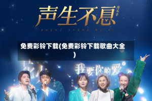 免费彩铃下载(免费彩铃下载歌曲大全)