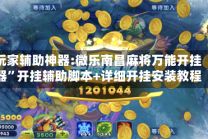 玩家辅助神器:微乐南昌麻将万能开挂器”开挂辅助脚本+详细开挂安装教程