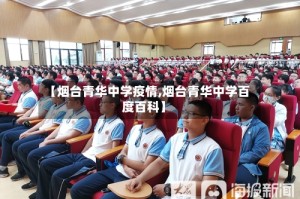 【烟台青华中学疫情,烟台青华中学百度百科】