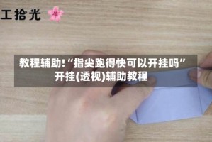 教程辅助!“指尖跑得快可以开挂吗”开挂(透视)辅助教程