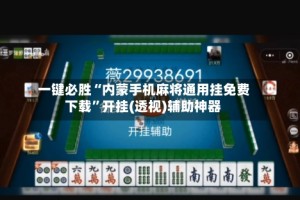 一键必胜“内蒙手机麻将通用挂免费下载”开挂(透视)辅助神器