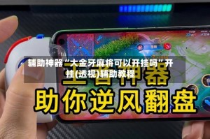 辅助神器“大金牙麻将可以开挂吗”开挂(透视)辅助教程