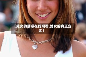 【处女的诱惑在线观看,处女的真正定义】