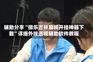 辅助分享“微乐吉林麻将开挂神器下载”详细外挂透视辅助软件教程