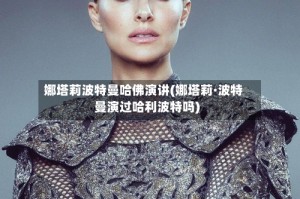 娜塔莉波特曼哈佛演讲(娜塔莉·波特曼演过哈利波特吗)