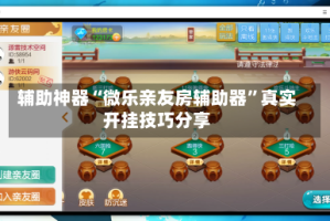 辅助神器“微乐亲友房辅助器”真实开挂技巧分享