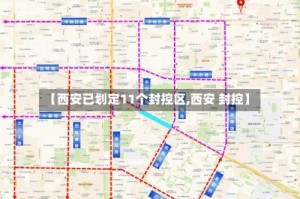 【西安已划定11个封控区,西安 封控】