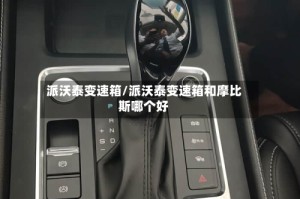 派沃泰变速箱/派沃泰变速箱和摩比斯哪个好