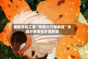 辅助开挂工具“神兽大厅辅助挂”详细分享装挂步骤教程