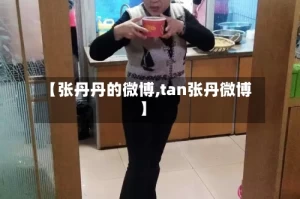【张丹丹的微博,tan张丹微博】