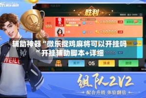 辅助神器“微乐捉鸡麻将可以开挂吗”开挂辅助脚本+详细