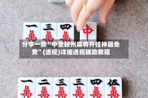 分享一款“中至赣州麻将开挂神器免费”(透视)详细透视辅助教程
