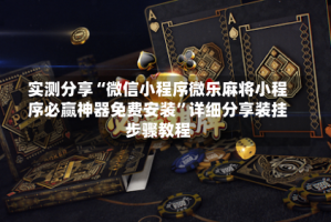 实测分享“微信小程序微乐麻将小程序必赢神器免费安装”详细分享装挂步骤教程