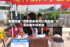 重磅来袭“河南朋友局可以用挂吗”分享必要外挂教程