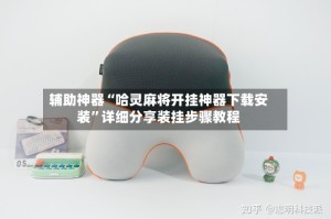 辅助神器“哈灵麻将开挂神器下载安装”详细分享装挂步骤教程
