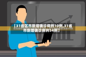 【31省区市新增确诊病例10例,31省市新增确诊病例54例】