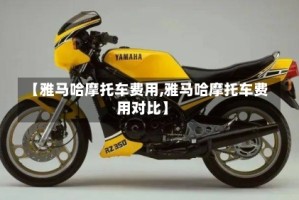 【雅马哈摩托车费用,雅马哈摩托车费用对比】