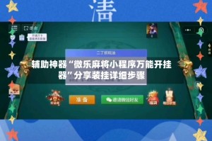 辅助神器“微乐麻将小程序万能开挂器”分享装挂详细步骤