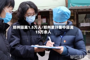 郑州隔离1.5万人/郑州累计集中隔离15万余人