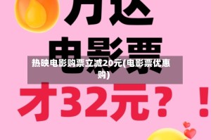 热映电影购票立减20元(电影票优惠购)