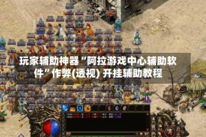 玩家辅助神器“阿拉游戏中心辅助软件”作弊(透视) 开挂辅助教程