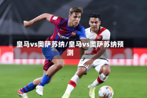皇马vs奥萨苏纳/皇马vs奥萨苏纳预测
