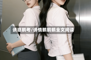 诱惑鹅考/诱情鹅鹅鹅全文阅读