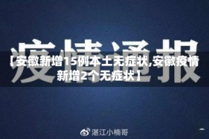 【安徽新增15例本土无症状,安徽疫情新增2个无症状】