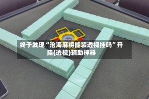 终于发现“沧海麻将能装透视挂吗”开挂(透视)辅助神器