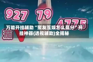 万能开挂辅助“聚友互娱怎么赢分”开挂神器{透视辅助}全揭秘