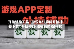 开挂辅助工具“微乐龙江麻将开挂神器下载”开挂神器{透视辅助}全揭秘