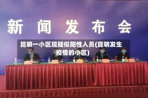 昆明一小区现疑似阳性人员(昆明发生疫情的小区)