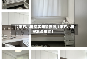 【7平方小卧室实用装修图,7平方小卧室怎么布置】
